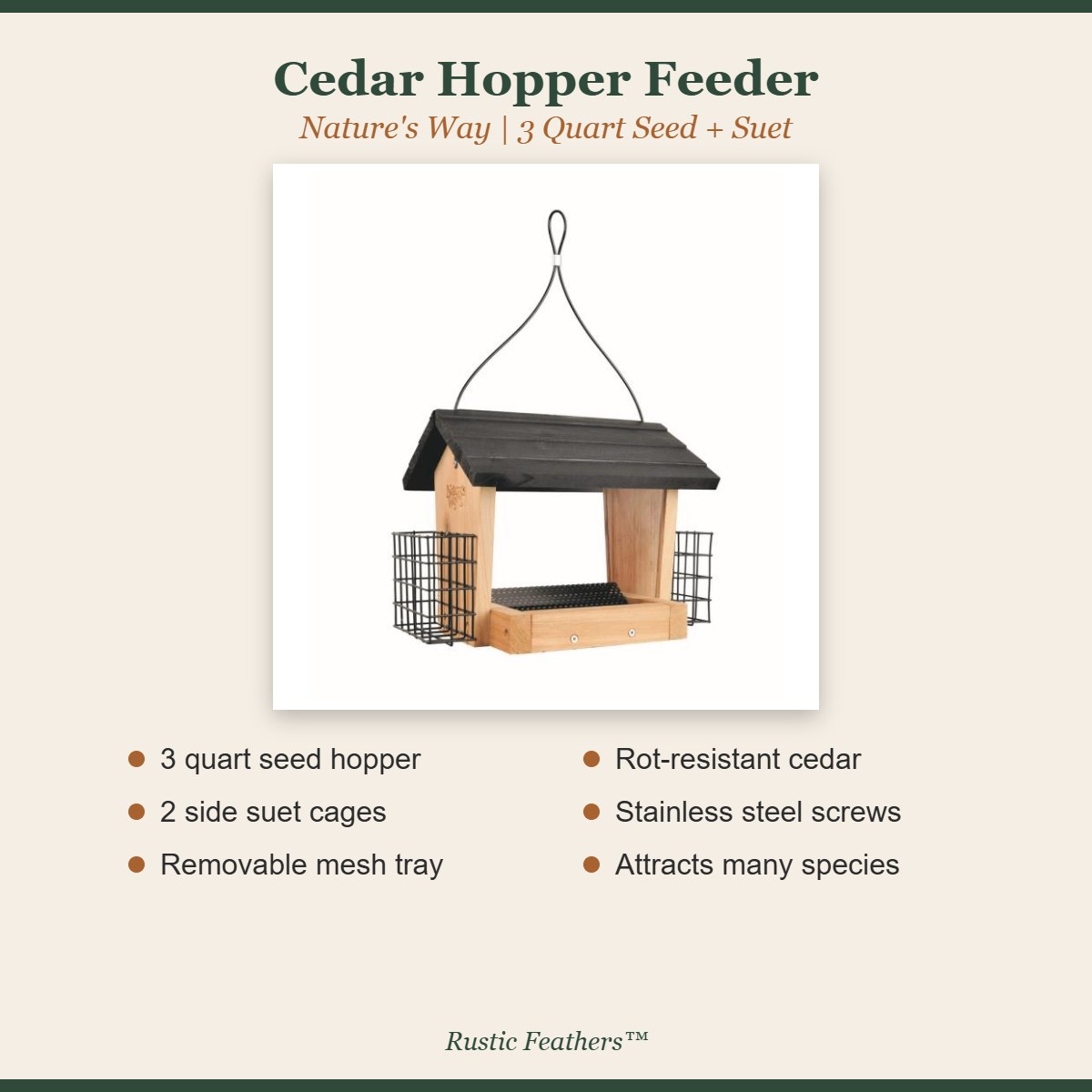 Cedar hopper feeder features: 3 quart hopper, 2 suet cages, mesh tray, cedar, stainless screws